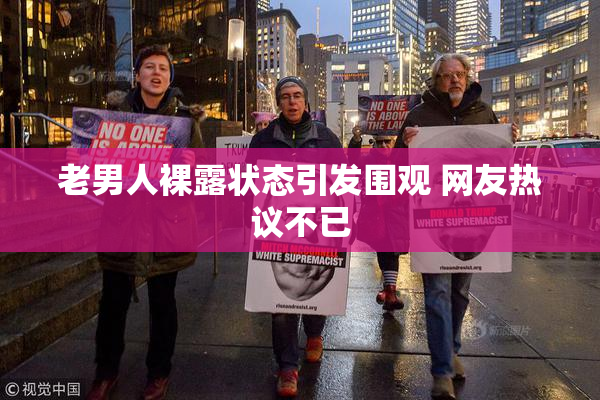 老男人裸露状态引发围观 网友热议不已