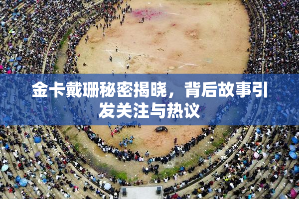 金卡戴珊秘密揭晓，背后故事引发关注与热议