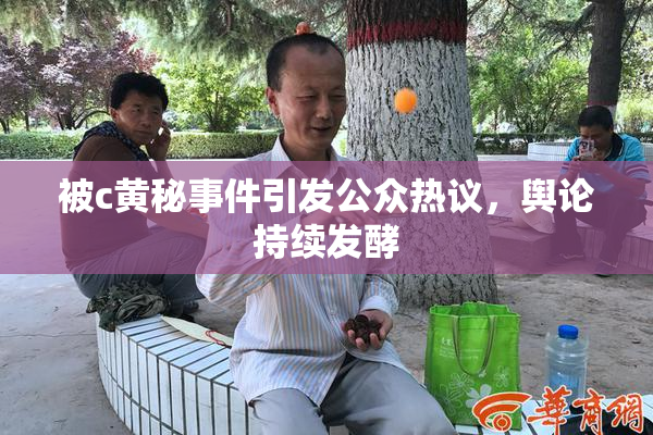 被c黄秘事件引发公众热议，舆论持续发酵