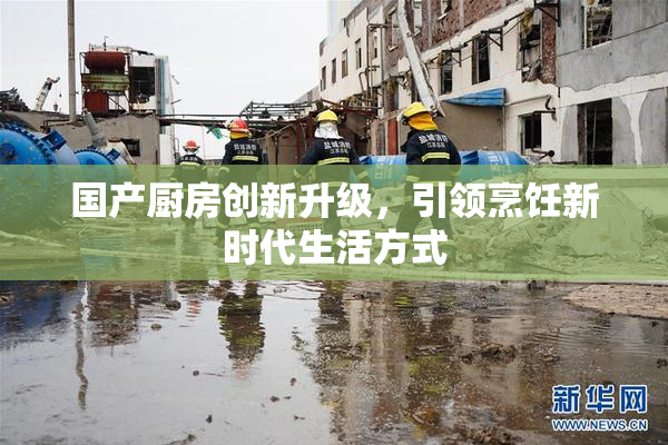 国产厨房创新升级，引领烹饪新时代生活方式