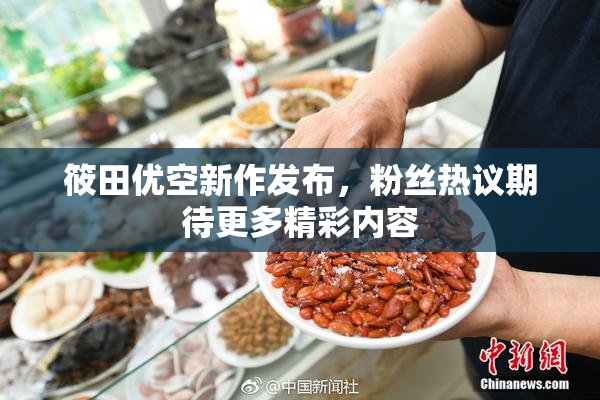 筱田优空新作发布，粉丝热议期待更多精彩内容
