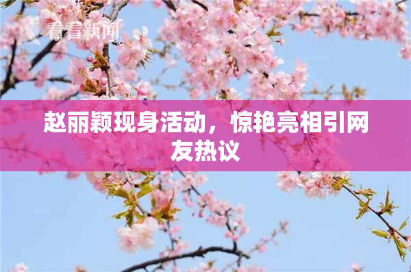 赵丽颖现身活动，惊艳亮相引网友热议