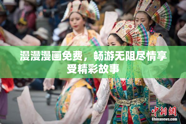 漫漫漫画免费，畅游无阻尽情享受精彩故事