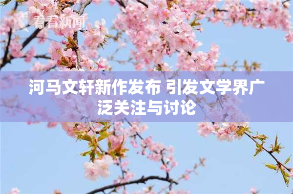 河马文轩新作发布 引发文学界广泛关注与讨论