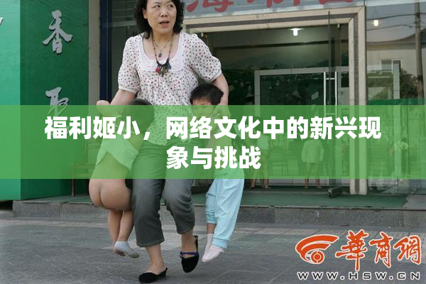 福利姬小，网络文化中的新兴现象与挑战