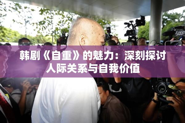 韩剧《自重》的魅力：深刻探讨人际关系与自我价值