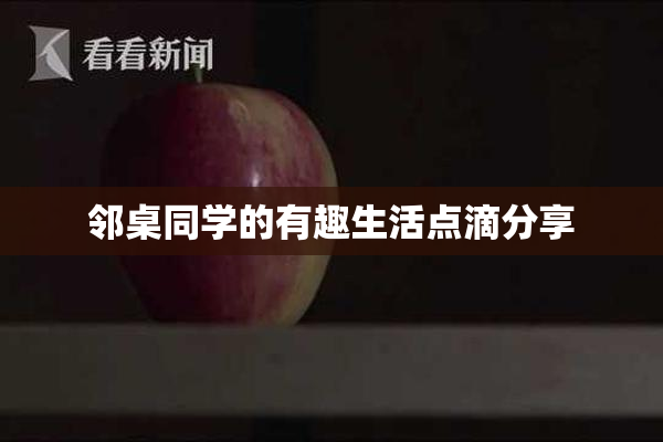 邻桌同学的有趣生活点滴分享