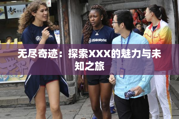 无尽奇迹：探索XXX的魅力与未知之旅