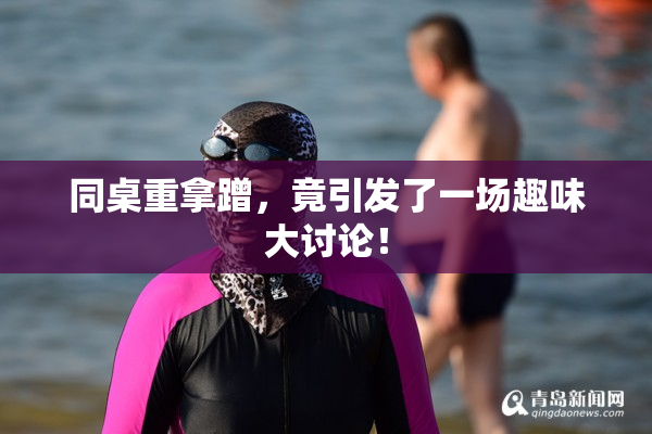 同桌重拿蹭，竟引发了一场趣味大讨论！
