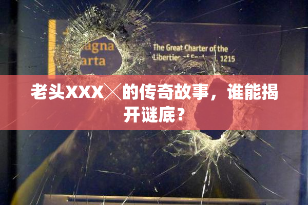 老头XXX╳的传奇故事，谁能揭开谜底？