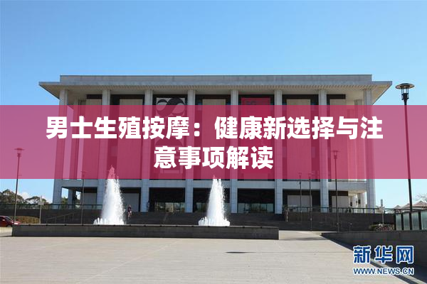 男士生殖按摩：健康新选择与注意事项解读