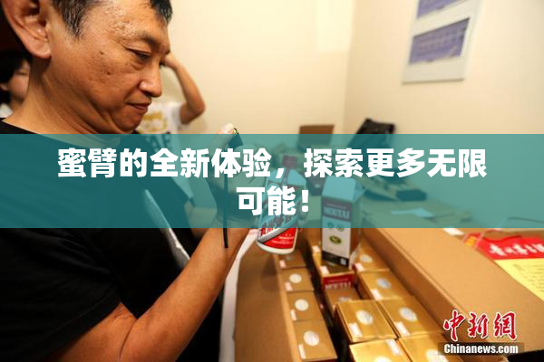 蜜臂的全新体验，探索更多无限可能！