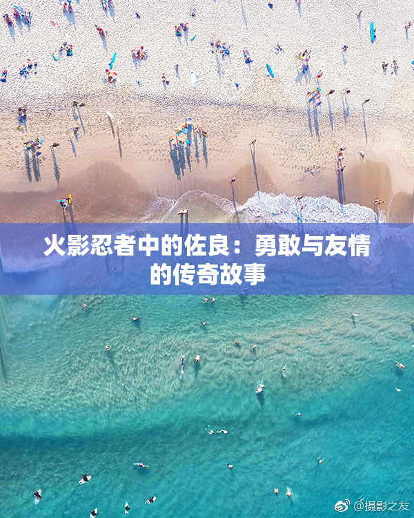 火影忍者中的佐良：勇敢与友情的传奇故事