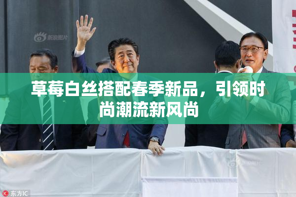 草莓白丝搭配春季新品，引领时尚潮流新风尚