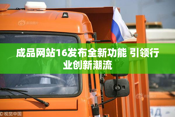成品网站16发布全新功能 引领行业创新潮流