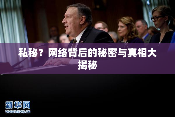 私秘？网络背后的秘密与真相大揭秘