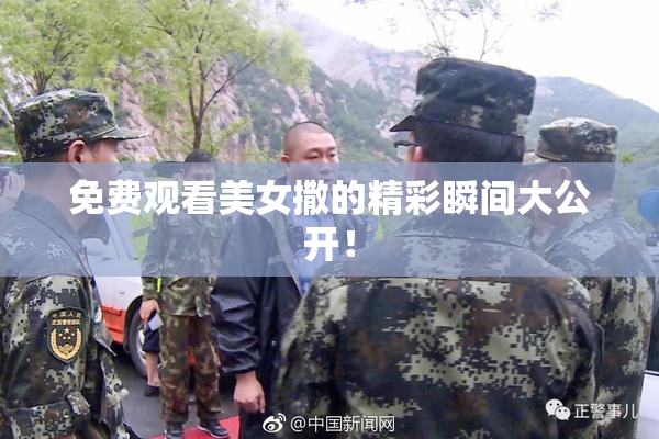 免费观看美女撒的精彩瞬间大公开！