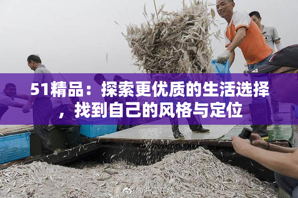 51精品：探索更优质的生活选择，找到自己的风格与定位