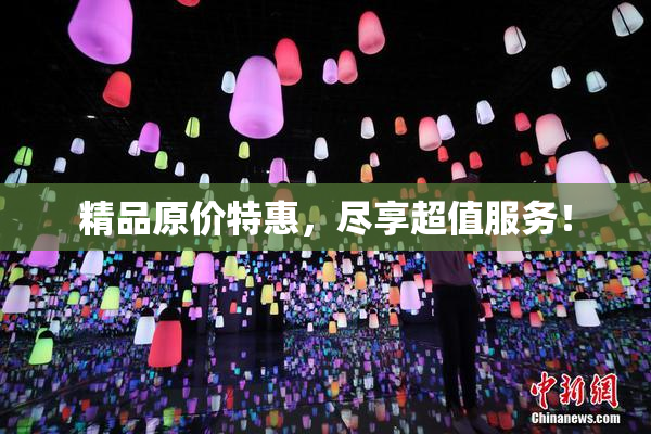 精品原价特惠，尽享超值服务！