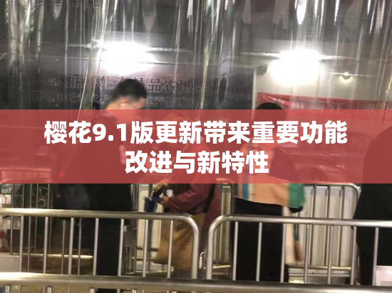 樱花9.1版更新带来重要功能改进与新特性