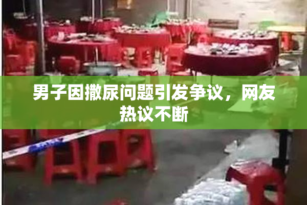 男子因撒尿问题引发争议，网友热议不断