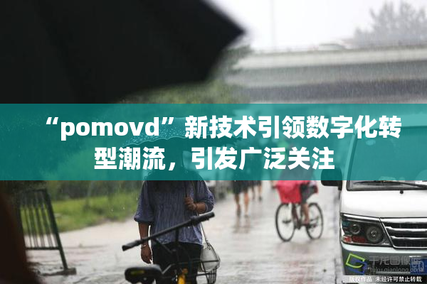 “pomovd”新技术引领数字化转型潮流，引发广泛关注
