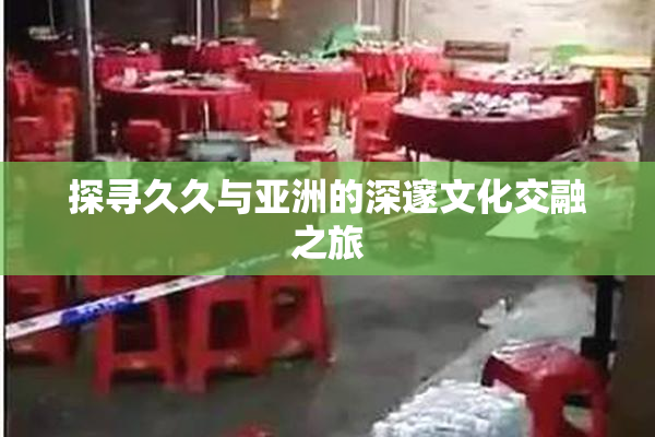 探寻久久与亚洲的深邃文化交融之旅