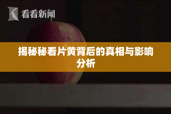 揭秘秘看片黄背后的真相与影响分析