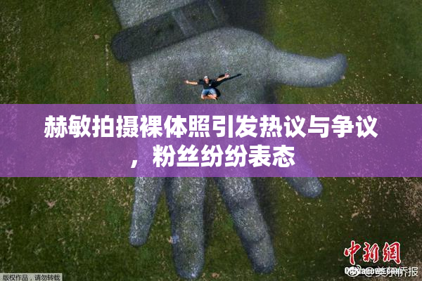赫敏拍摄裸体照引发热议与争议，粉丝纷纷表态