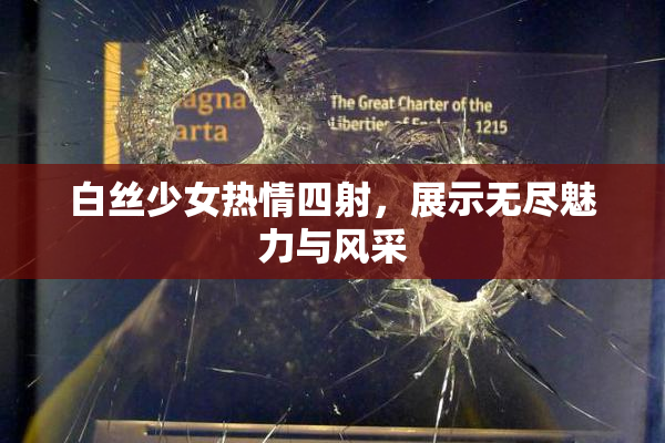 白丝少女热情四射，展示无尽魅力与风采