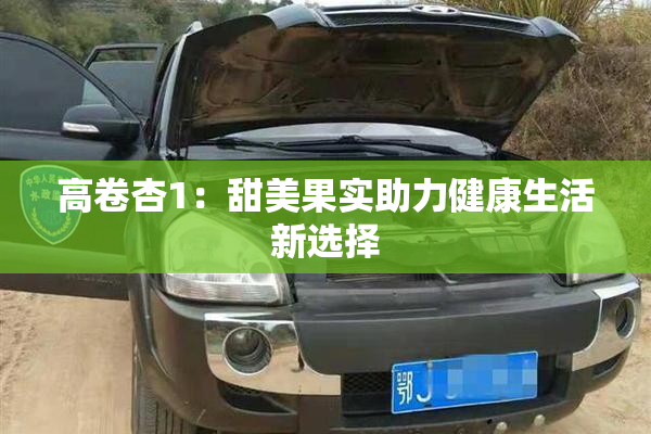 高卷杏1：甜美果实助力健康生活新选择