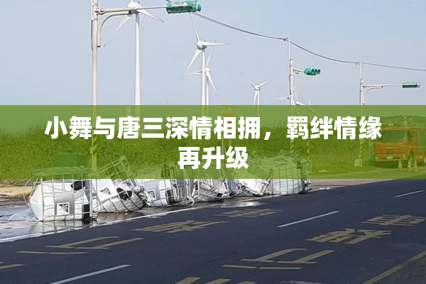 小舞与唐三深情相拥，羁绊情缘再升级