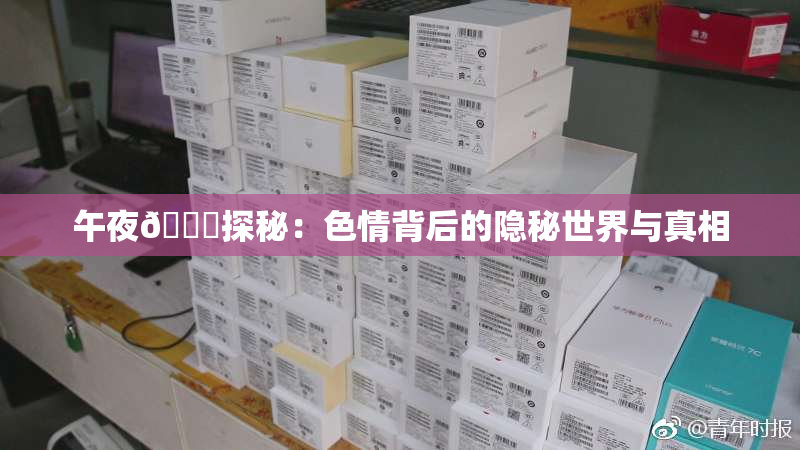午夜🈚探秘：色情背后的隐秘世界与真相
