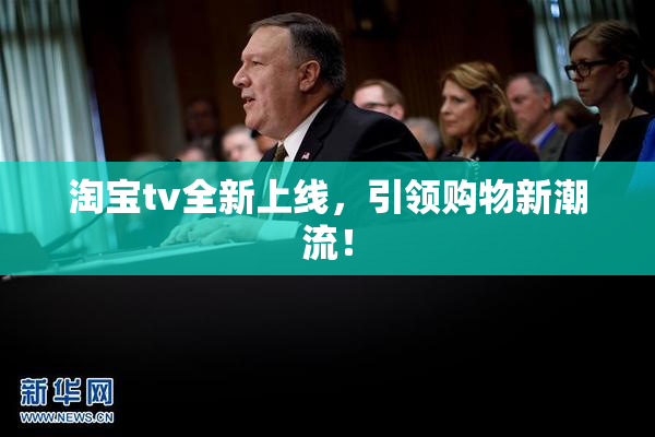 淘宝tv全新上线，引领购物新潮流！