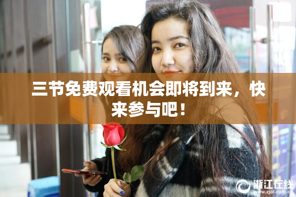 三节免费观看机会即将到来，快来参与吧！
