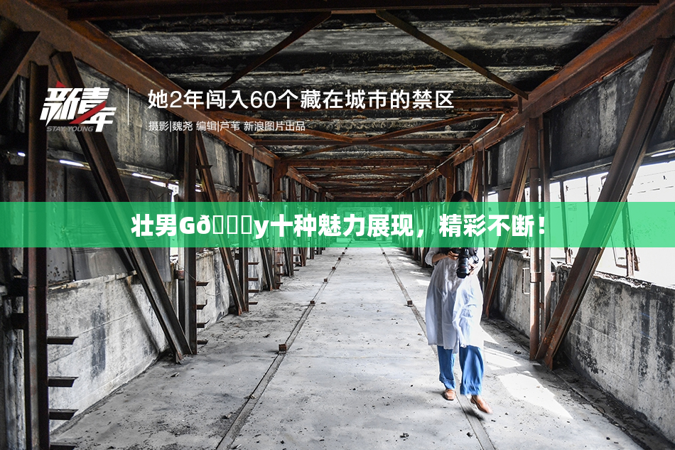 壮男G🈚y十种魅力展现，精彩不断！