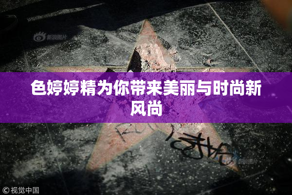 色婷婷精为你带来美丽与时尚新风尚