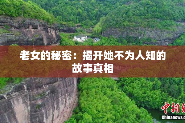 老女的秘密：揭开她不为人知的故事真相