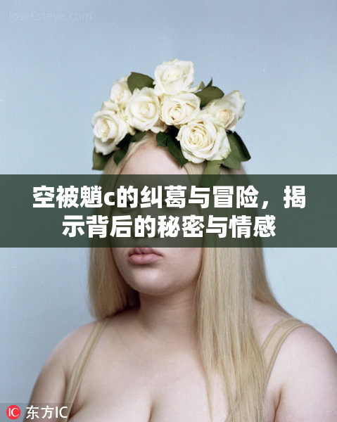 空被魈c的纠葛与冒险，揭示背后的秘密与情感