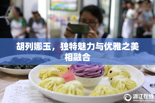 胡列娜玉，独特魅力与优雅之美相融合