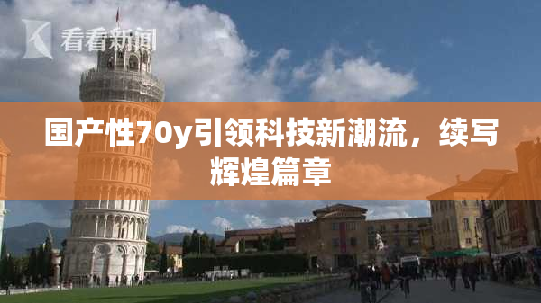 国产性70y引领科技新潮流，续写辉煌篇章