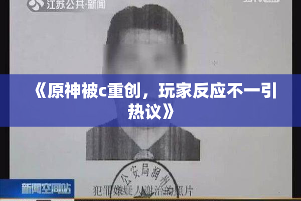 《原神被c重创，玩家反应不一引热议》