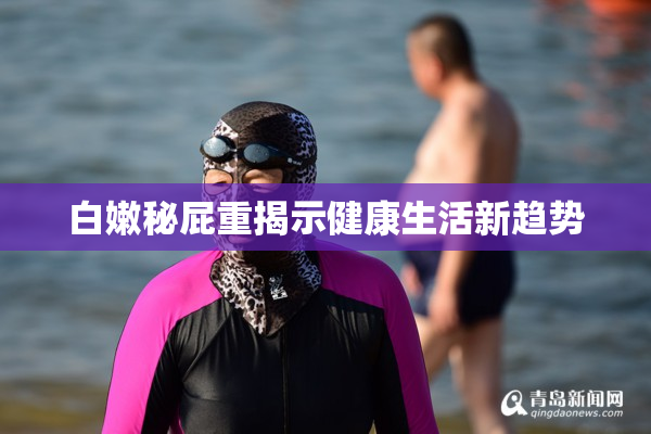 白嫩秘屁重揭示健康生活新趋势
