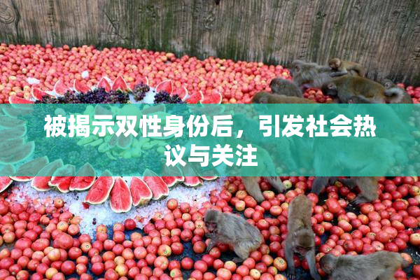 被揭示双性身份后，引发社会热议与关注