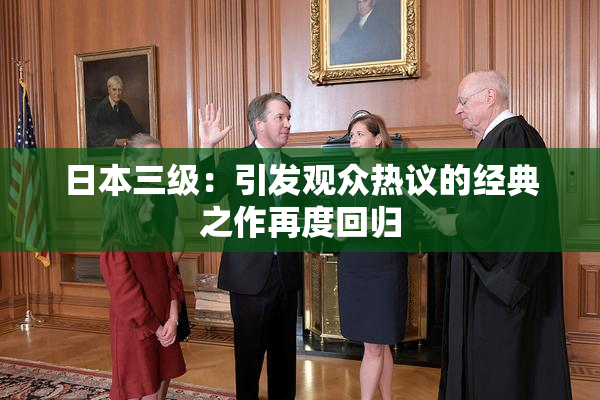 日本三级：引发观众热议的经典之作再度回归