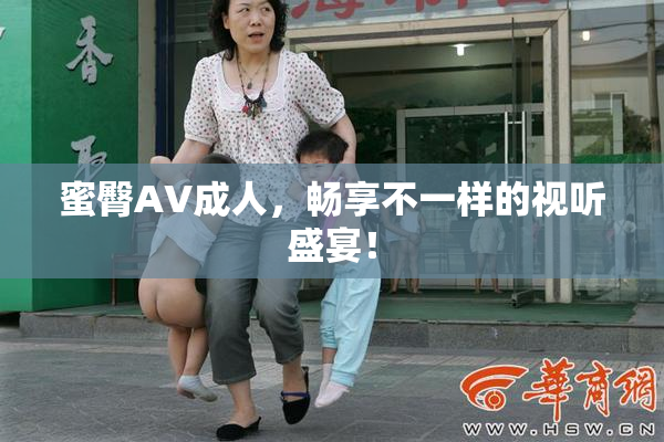 蜜臀AV成人，畅享不一样的视听盛宴！