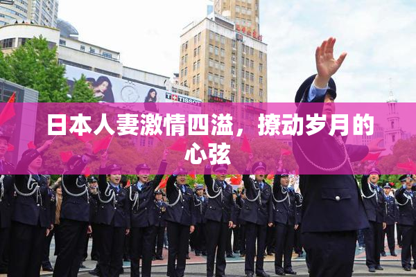 日本人妻激情四溢，撩动岁月的心弦