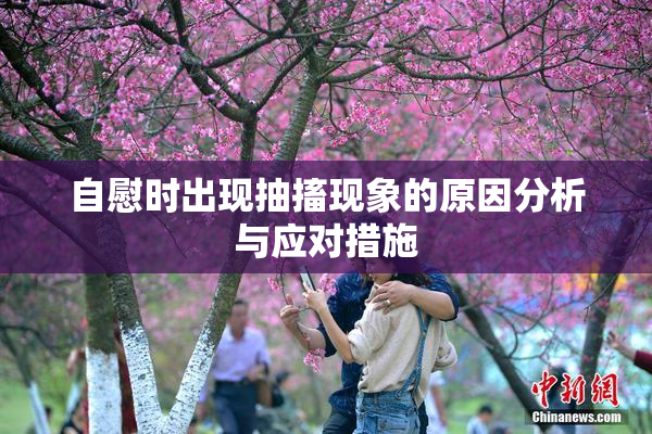自慰时出现抽搐现象的原因分析与应对措施