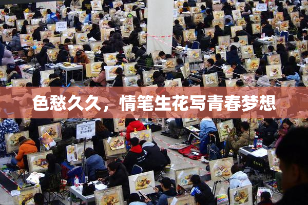 色愁久久，情笔生花写青春梦想