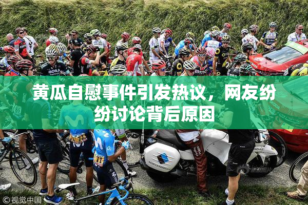 黄瓜自慰事件引发热议，网友纷纷讨论背后原因